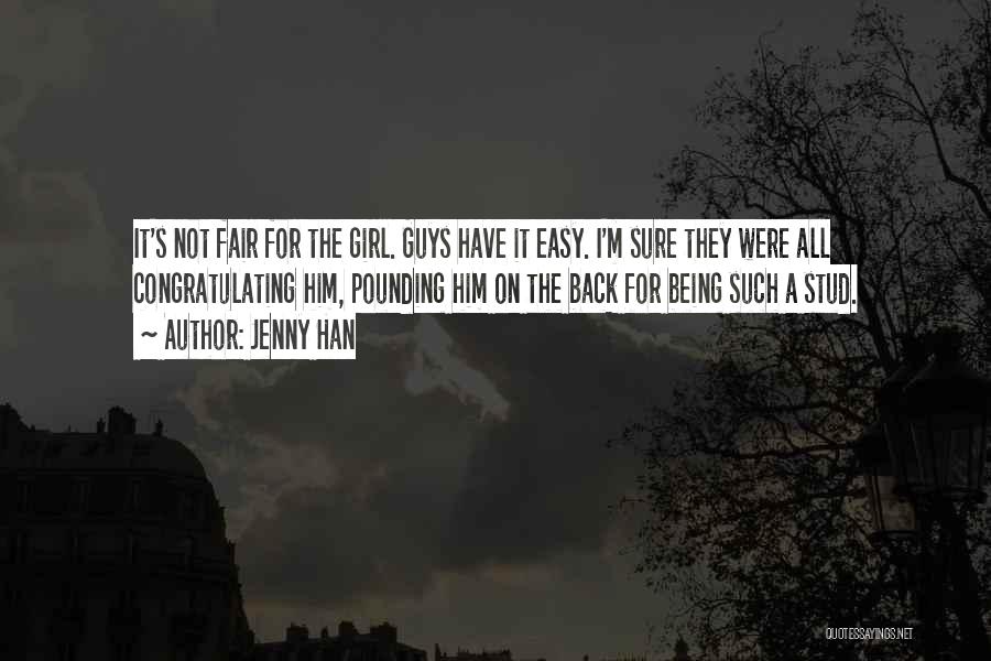 Jenny Han Quotes: It's Not Fair For The Girl. Guys Have It Easy. I'm Sure They Were All Congratulating Him, Pounding Him On