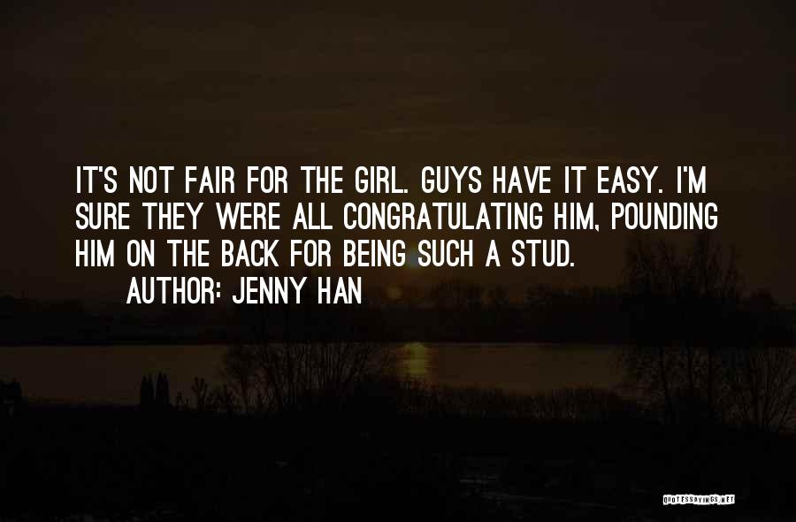Jenny Han Quotes: It's Not Fair For The Girl. Guys Have It Easy. I'm Sure They Were All Congratulating Him, Pounding Him On