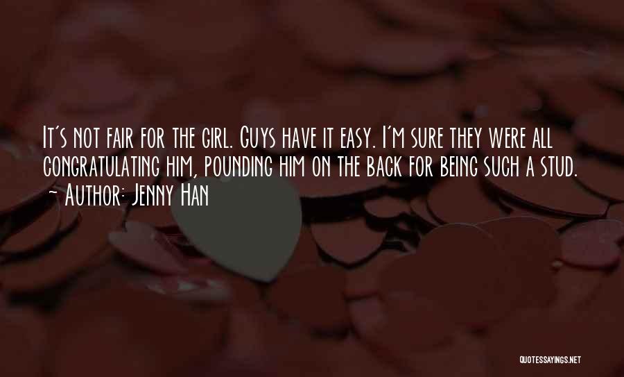 Jenny Han Quotes: It's Not Fair For The Girl. Guys Have It Easy. I'm Sure They Were All Congratulating Him, Pounding Him On