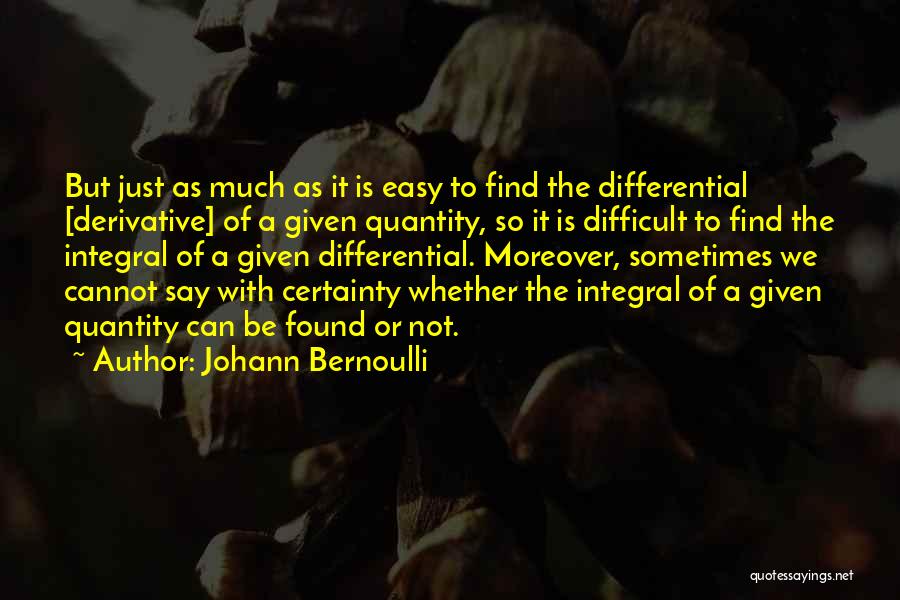 Johann Bernoulli Quotes: But Just As Much As It Is Easy To Find The Differential [derivative] Of A Given Quantity, So It Is