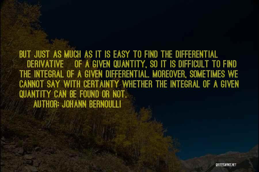 Johann Bernoulli Quotes: But Just As Much As It Is Easy To Find The Differential [derivative] Of A Given Quantity, So It Is