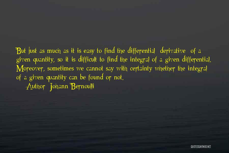 Johann Bernoulli Quotes: But Just As Much As It Is Easy To Find The Differential [derivative] Of A Given Quantity, So It Is