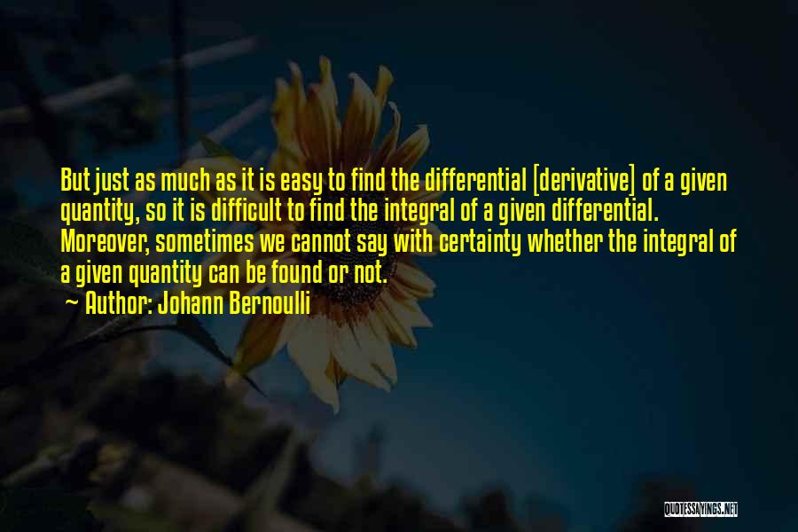 Johann Bernoulli Quotes: But Just As Much As It Is Easy To Find The Differential [derivative] Of A Given Quantity, So It Is