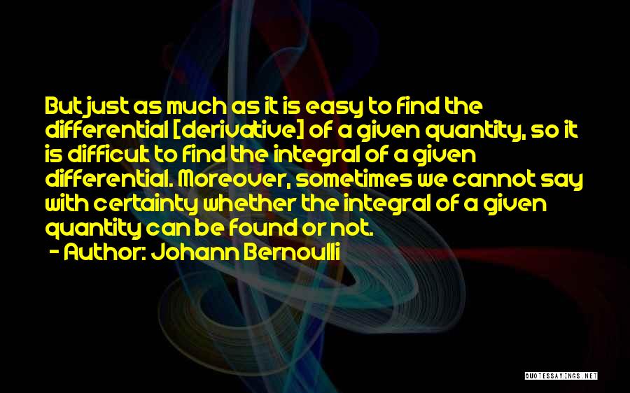 Johann Bernoulli Quotes: But Just As Much As It Is Easy To Find The Differential [derivative] Of A Given Quantity, So It Is