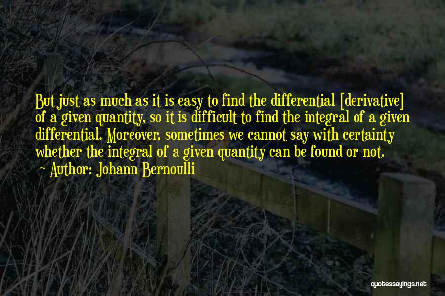 Johann Bernoulli Quotes: But Just As Much As It Is Easy To Find The Differential [derivative] Of A Given Quantity, So It Is