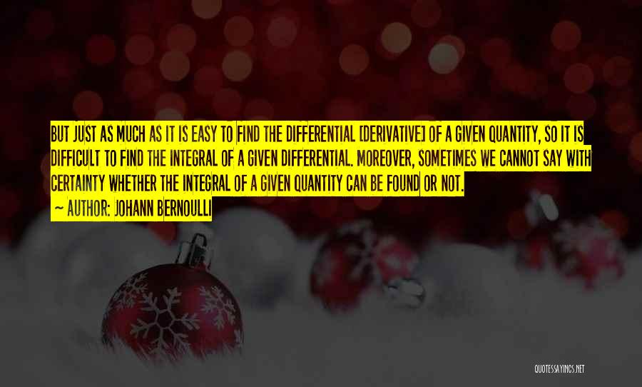 Johann Bernoulli Quotes: But Just As Much As It Is Easy To Find The Differential [derivative] Of A Given Quantity, So It Is