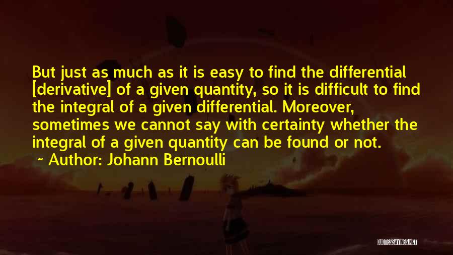 Johann Bernoulli Quotes: But Just As Much As It Is Easy To Find The Differential [derivative] Of A Given Quantity, So It Is