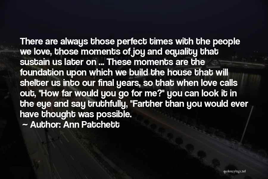 Ann Patchett Quotes: There Are Always Those Perfect Times With The People We Love, Those Moments Of Joy And Equality That Sustain Us