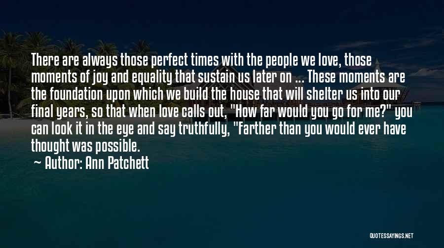 Ann Patchett Quotes: There Are Always Those Perfect Times With The People We Love, Those Moments Of Joy And Equality That Sustain Us