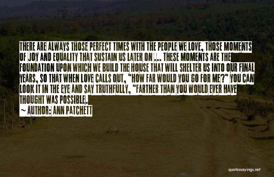 Ann Patchett Quotes: There Are Always Those Perfect Times With The People We Love, Those Moments Of Joy And Equality That Sustain Us