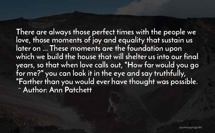 Ann Patchett Quotes: There Are Always Those Perfect Times With The People We Love, Those Moments Of Joy And Equality That Sustain Us