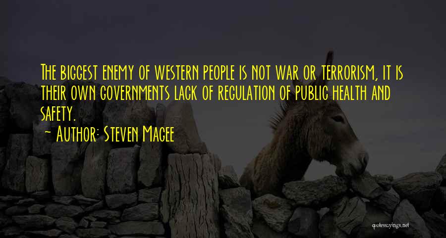 Steven Magee Quotes: The Biggest Enemy Of Western People Is Not War Or Terrorism, It Is Their Own Governments Lack Of Regulation Of