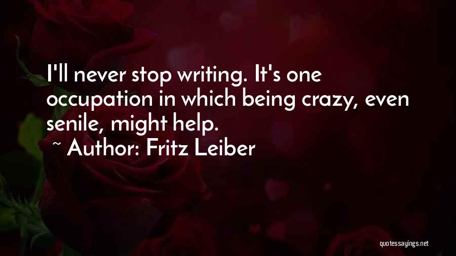 Fritz Leiber Quotes: I'll Never Stop Writing. It's One Occupation In Which Being Crazy, Even Senile, Might Help.