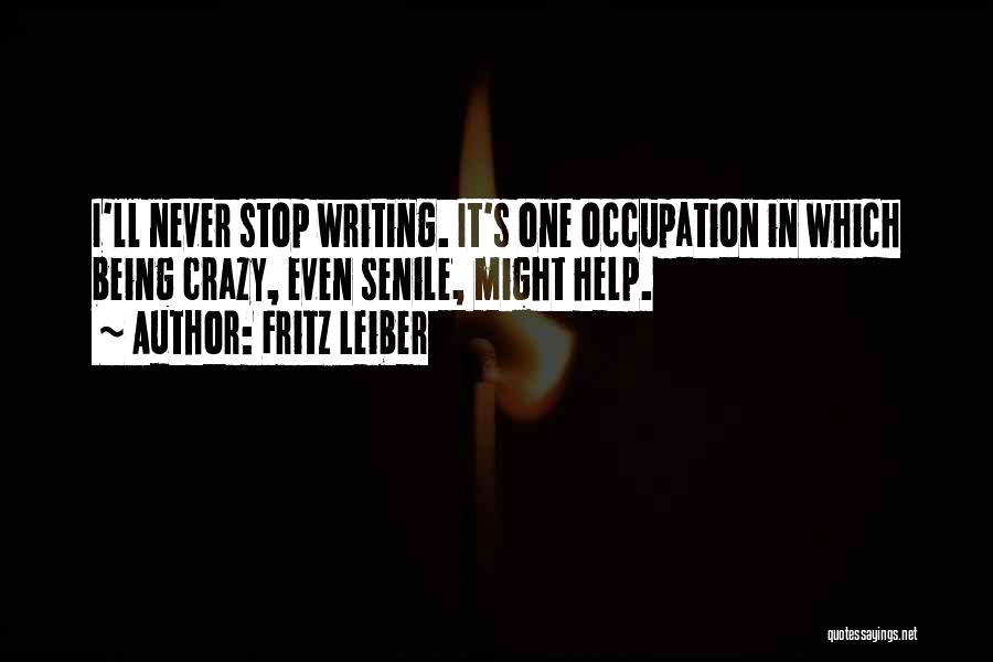 Fritz Leiber Quotes: I'll Never Stop Writing. It's One Occupation In Which Being Crazy, Even Senile, Might Help.