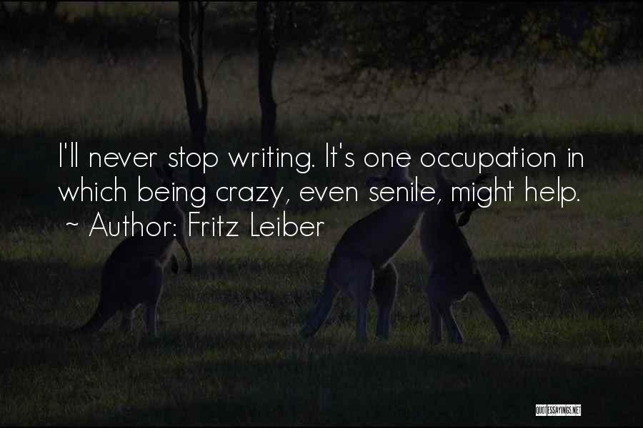 Fritz Leiber Quotes: I'll Never Stop Writing. It's One Occupation In Which Being Crazy, Even Senile, Might Help.