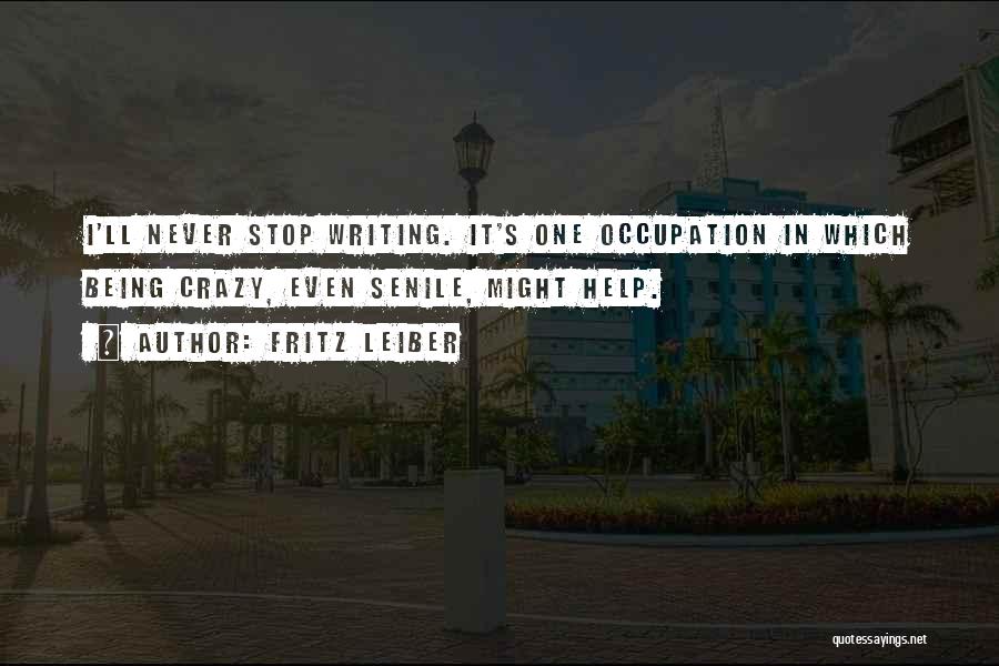 Fritz Leiber Quotes: I'll Never Stop Writing. It's One Occupation In Which Being Crazy, Even Senile, Might Help.