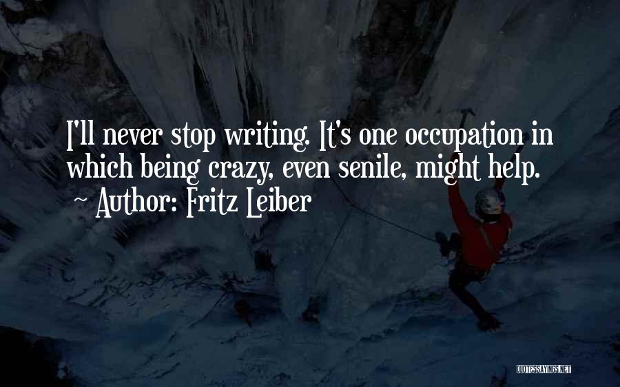 Fritz Leiber Quotes: I'll Never Stop Writing. It's One Occupation In Which Being Crazy, Even Senile, Might Help.