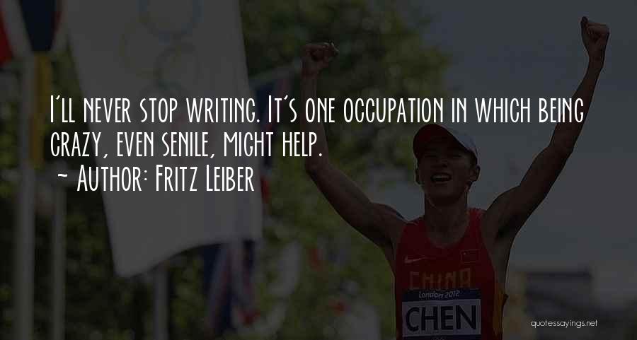Fritz Leiber Quotes: I'll Never Stop Writing. It's One Occupation In Which Being Crazy, Even Senile, Might Help.