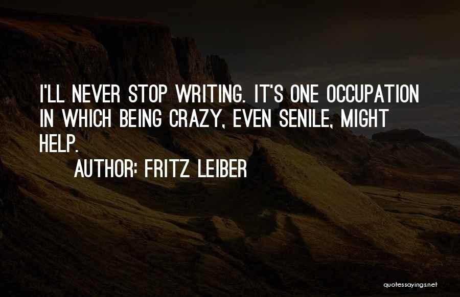 Fritz Leiber Quotes: I'll Never Stop Writing. It's One Occupation In Which Being Crazy, Even Senile, Might Help.