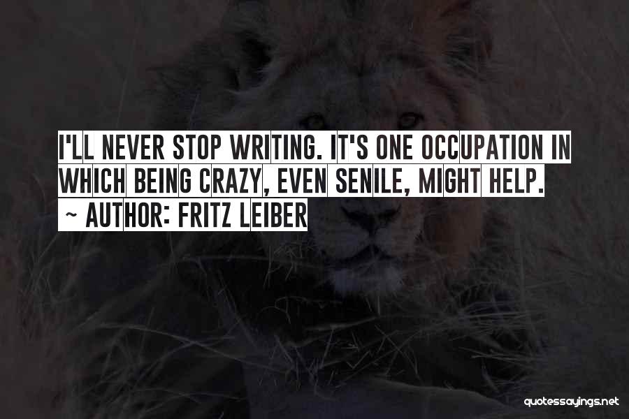 Fritz Leiber Quotes: I'll Never Stop Writing. It's One Occupation In Which Being Crazy, Even Senile, Might Help.