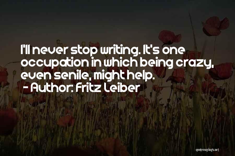 Fritz Leiber Quotes: I'll Never Stop Writing. It's One Occupation In Which Being Crazy, Even Senile, Might Help.