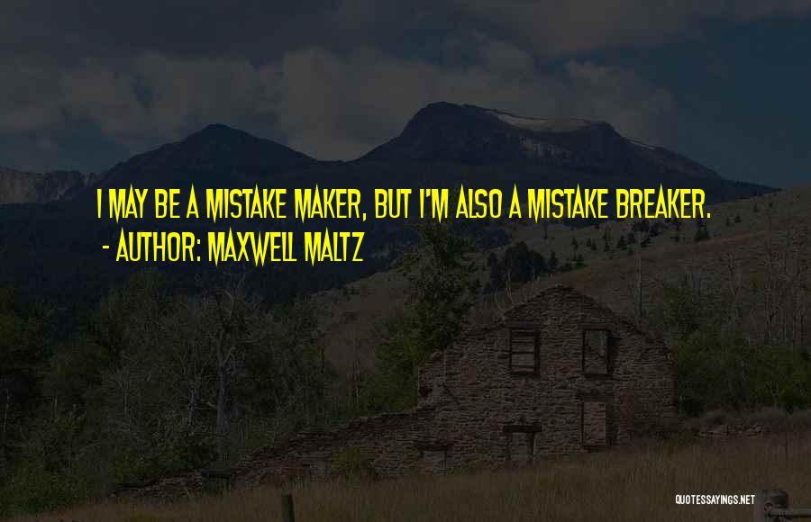 Maxwell Maltz Quotes: I May Be A Mistake Maker, But I'm Also A Mistake Breaker.