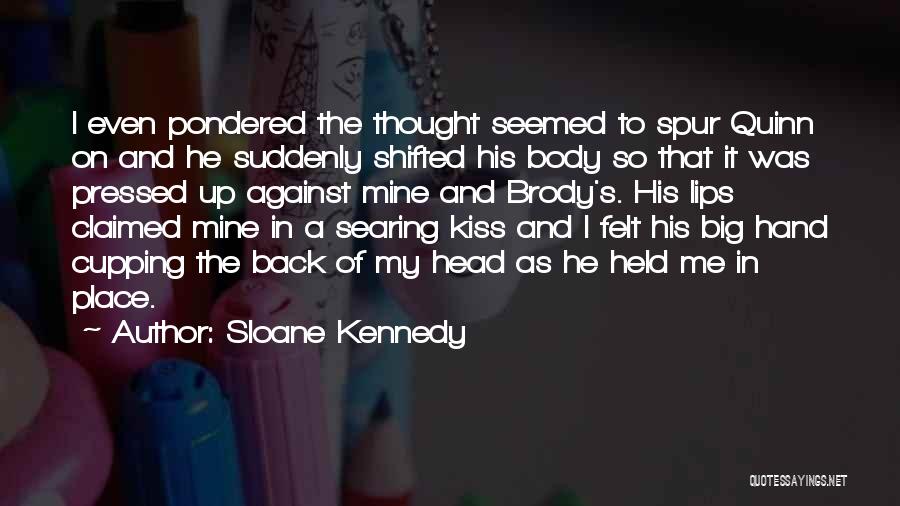 Sloane Kennedy Quotes: I Even Pondered The Thought Seemed To Spur Quinn On And He Suddenly Shifted His Body So That It Was