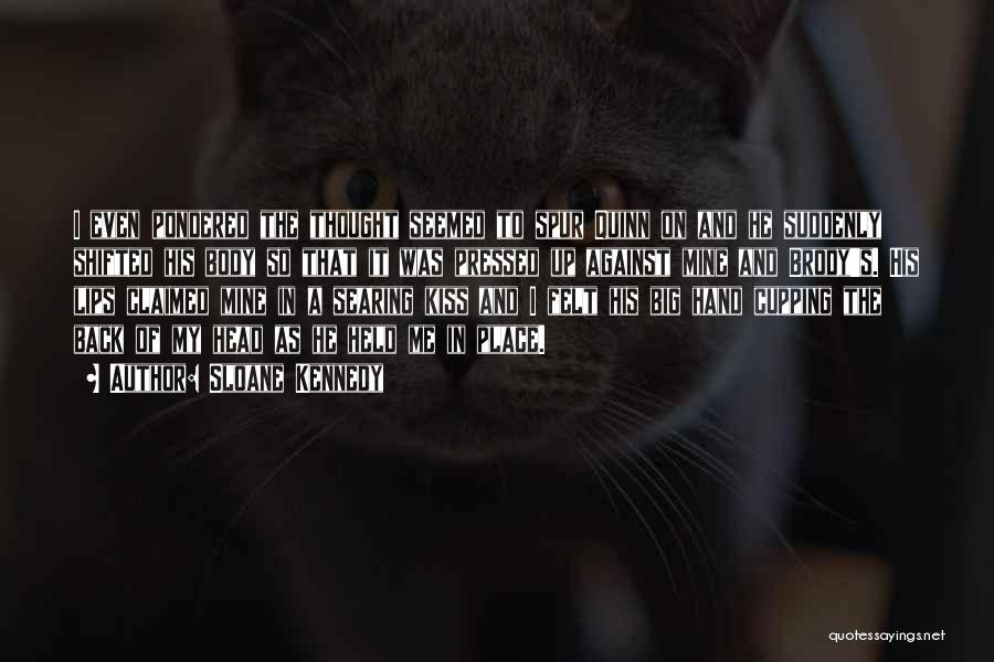 Sloane Kennedy Quotes: I Even Pondered The Thought Seemed To Spur Quinn On And He Suddenly Shifted His Body So That It Was