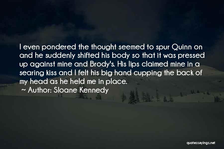 Sloane Kennedy Quotes: I Even Pondered The Thought Seemed To Spur Quinn On And He Suddenly Shifted His Body So That It Was