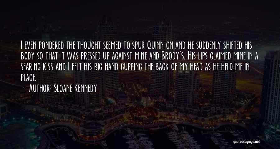 Sloane Kennedy Quotes: I Even Pondered The Thought Seemed To Spur Quinn On And He Suddenly Shifted His Body So That It Was