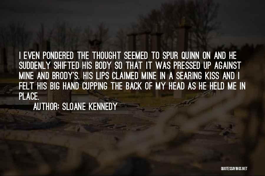 Sloane Kennedy Quotes: I Even Pondered The Thought Seemed To Spur Quinn On And He Suddenly Shifted His Body So That It Was