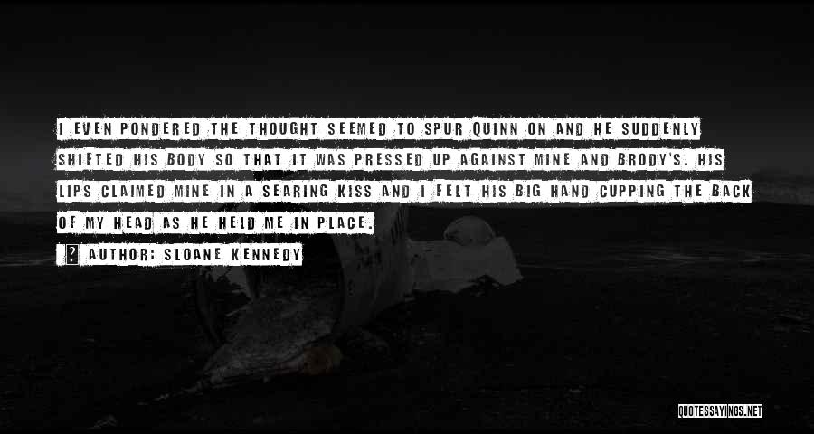 Sloane Kennedy Quotes: I Even Pondered The Thought Seemed To Spur Quinn On And He Suddenly Shifted His Body So That It Was