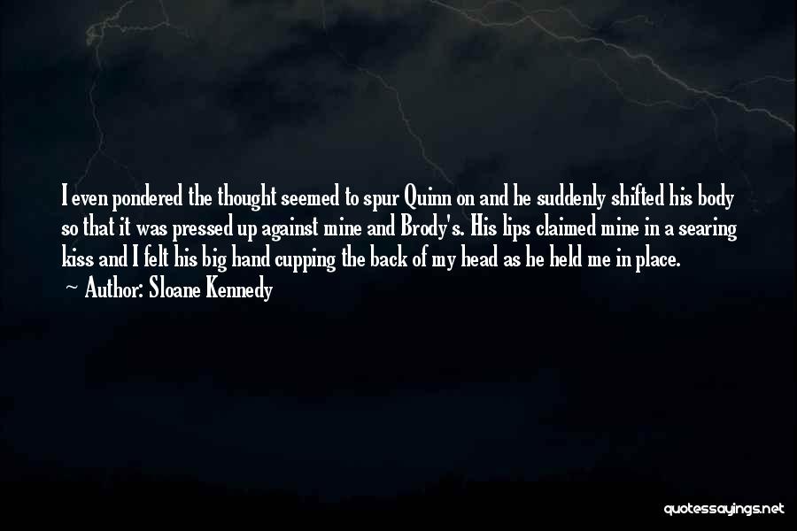 Sloane Kennedy Quotes: I Even Pondered The Thought Seemed To Spur Quinn On And He Suddenly Shifted His Body So That It Was