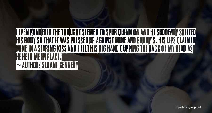 Sloane Kennedy Quotes: I Even Pondered The Thought Seemed To Spur Quinn On And He Suddenly Shifted His Body So That It Was