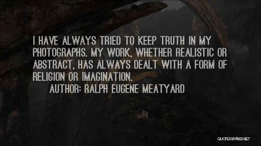 Ralph Eugene Meatyard Quotes: I Have Always Tried To Keep Truth In My Photographs. My Work, Whether Realistic Or Abstract, Has Always Dealt With