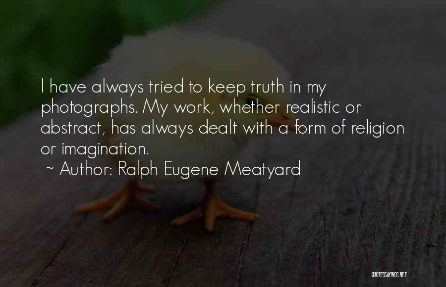 Ralph Eugene Meatyard Quotes: I Have Always Tried To Keep Truth In My Photographs. My Work, Whether Realistic Or Abstract, Has Always Dealt With
