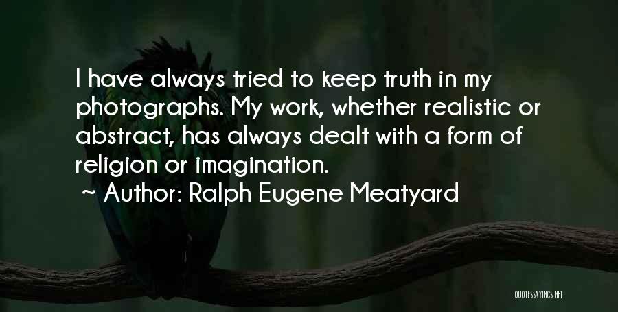 Ralph Eugene Meatyard Quotes: I Have Always Tried To Keep Truth In My Photographs. My Work, Whether Realistic Or Abstract, Has Always Dealt With