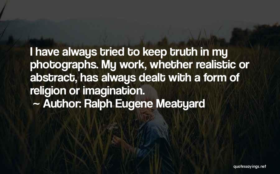 Ralph Eugene Meatyard Quotes: I Have Always Tried To Keep Truth In My Photographs. My Work, Whether Realistic Or Abstract, Has Always Dealt With