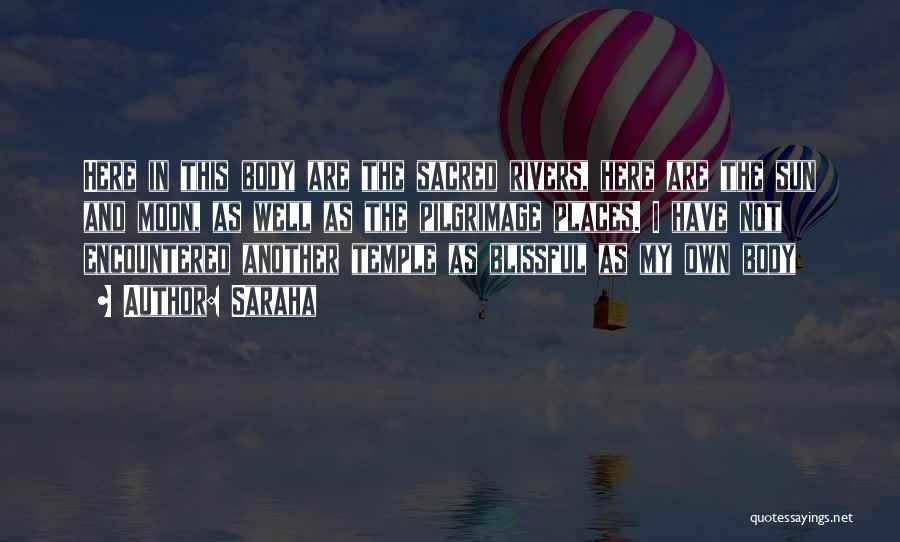 Saraha Quotes: Here In This Body Are The Sacred Rivers, Here Are The Sun And Moon, As Well As The Pilgrimage Places.