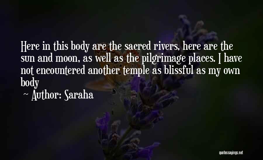 Saraha Quotes: Here In This Body Are The Sacred Rivers, Here Are The Sun And Moon, As Well As The Pilgrimage Places.