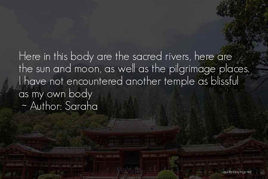 Saraha Quotes: Here In This Body Are The Sacred Rivers, Here Are The Sun And Moon, As Well As The Pilgrimage Places.