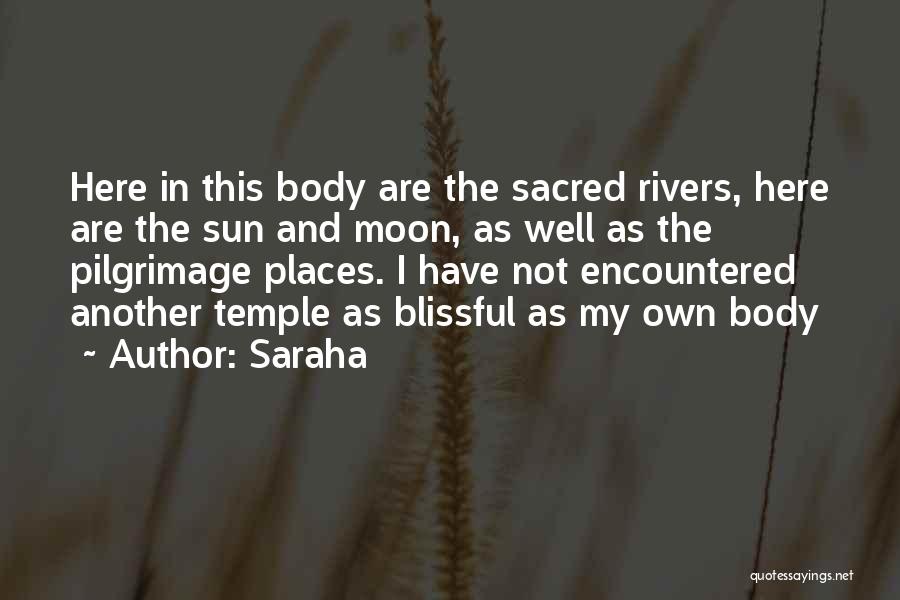 Saraha Quotes: Here In This Body Are The Sacred Rivers, Here Are The Sun And Moon, As Well As The Pilgrimage Places.