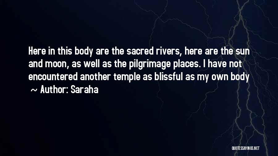 Saraha Quotes: Here In This Body Are The Sacred Rivers, Here Are The Sun And Moon, As Well As The Pilgrimage Places.