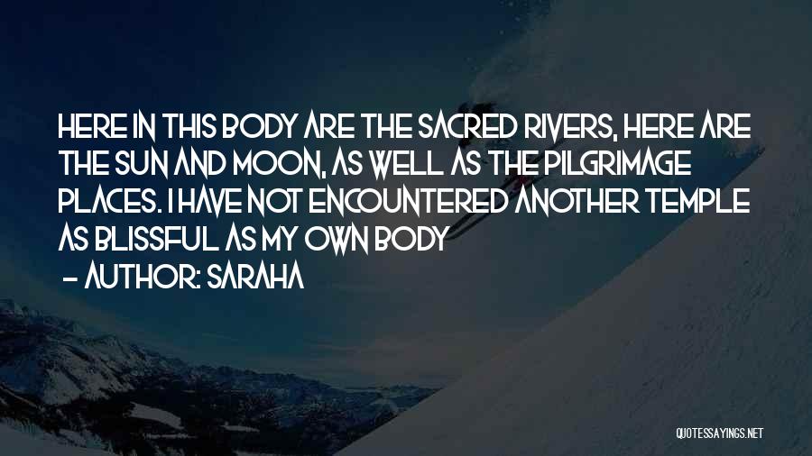 Saraha Quotes: Here In This Body Are The Sacred Rivers, Here Are The Sun And Moon, As Well As The Pilgrimage Places.