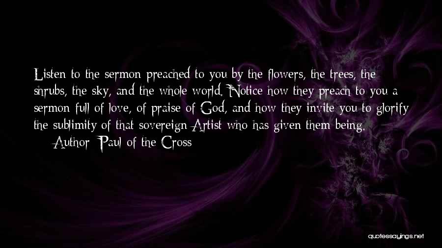 Paul Of The Cross Quotes: Listen To The Sermon Preached To You By The Flowers, The Trees, The Shrubs, The Sky, And The Whole World.