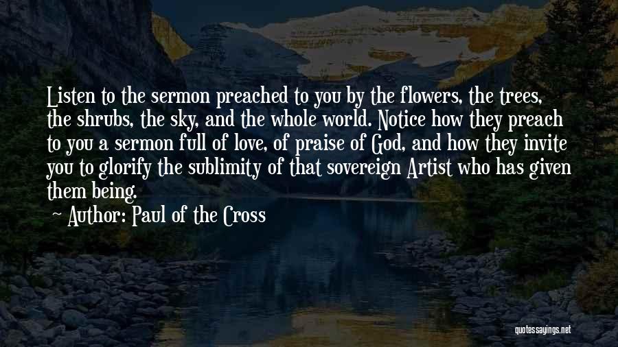 Paul Of The Cross Quotes: Listen To The Sermon Preached To You By The Flowers, The Trees, The Shrubs, The Sky, And The Whole World.