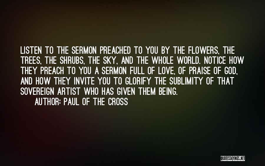 Paul Of The Cross Quotes: Listen To The Sermon Preached To You By The Flowers, The Trees, The Shrubs, The Sky, And The Whole World.