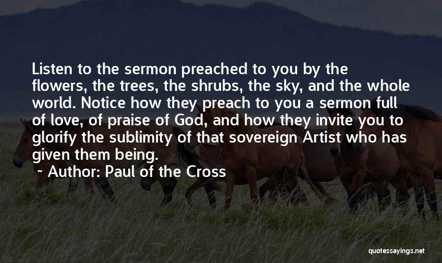 Paul Of The Cross Quotes: Listen To The Sermon Preached To You By The Flowers, The Trees, The Shrubs, The Sky, And The Whole World.