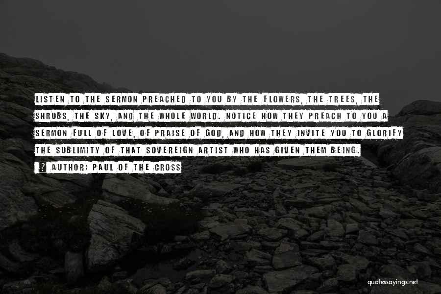 Paul Of The Cross Quotes: Listen To The Sermon Preached To You By The Flowers, The Trees, The Shrubs, The Sky, And The Whole World.