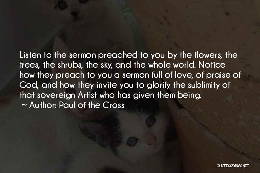 Paul Of The Cross Quotes: Listen To The Sermon Preached To You By The Flowers, The Trees, The Shrubs, The Sky, And The Whole World.